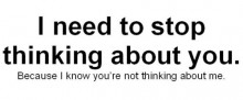 I need to stop thinking about you, because i know you're not thinking about me.jpg